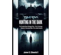 Hunting in the Dark: The Complete Bryan Kohberger Story - From Criminology Student to Convicted Killer of Four Idaho Students