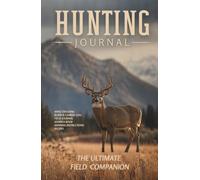 Hunting Journal - Track & Master the Woods: The Complete All-In-One Log and Field Companion for Tracking Wildlife Patterns, Skinning Game, Archiving Recipes, and Managing Land Contacts