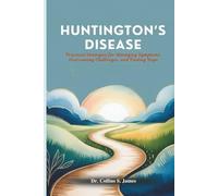 HUNTINGTON’S DISEASE: Practical Strategies For Managing Symptoms, Overcoming Challenges, and Finding Hope