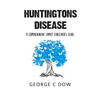Huntington's Disease: A Comprehensive Family Caregiver’s Guide
