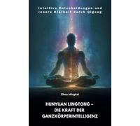 Hunyuan Lingtong - Die Kraft der Ganzkörperintelligenz: Intuitive Entscheidungen und innere Klarheit durch Qigong