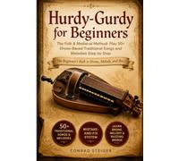 Hurdy-Gurdy for Beginners: The Folk & Medieval Method: Play 50+ Drone-Based Traditional Songs and Melodies Step by Step