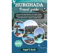 HURGHADA TRAVEL GUIDE: Discover the Best Beaches, Dive Sites, Desert Safaris, Local Culture and Cuisine for Authentic Local Experiences in Egypt’s Coastal Jewel