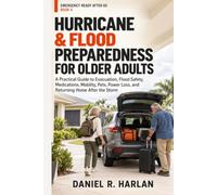 HURRICANE & FLOOD PREPAREDNESS FOR OLDER ADULTS: A Practical Guide to Evacuation, Flood Safety, Medications, Mobility, Pets, Power Loss, and Returning Home After the Storm
