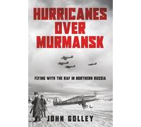 Hurricanes Over Murmansk: Flying with the RAF in Northern Russia: 1