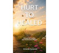 Hurt To Healed: Personal Self-Healing and Transformation Memoir
