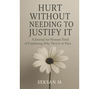Hurt Without Needing to Justify It: A Journal for Women Tired of Explaining Why They’re in Pain