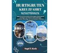 HURTIGRUTEN KREUZFAHRT REISEFÜHRER: Segeln Sie mit Zuversicht auf Norwegens Küstenexpress von Bergen nach Kirkenes dank Insidertipps, praktischer Ratschläge und unverzichtbarer Erlebnisse