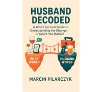 Husband Decoded: The Wife's Survival Guide to Understanding the Strange Creature You Married