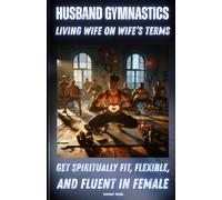 Husband Gymnastics: Living Wife On Wife's Terms: Get Spiritually Fit, Flexible and Fluent In Female!