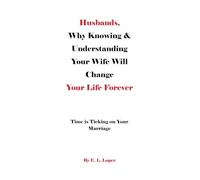 Husbands, Why Knowing & Understanding Your Wife Will Change Your Life Forever: Time is Ticking on Your Marriage