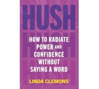 Hush: How to Radiate Power and Confidence Without Saying a Word