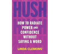 Hush: How to Radiate Power and Confidence Without Saying a Word