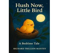 Hush Now, Little Bird: A Bedtime Tale