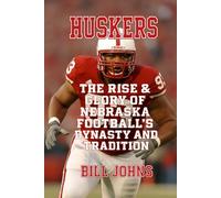 Huskers: The Rise & Glory of Nebraska Football’s Dynasty and Tradition
