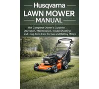 Husqvarna Lawn Mower Manual: The Complete Owner’s Guide to Operation, Maintenance, Troubleshooting, and Long-Term Care for Gas and Battery Models
