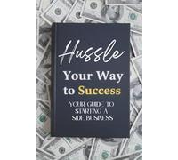Hussle Your Way To Success - Your Guide To Starting A Side Business