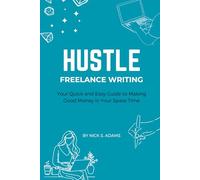 Hustle - Freelance Writing: Your Quick and Easy Guide to Making Good Money in Your Spare Time