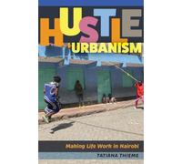 Hustle Urbanism: Making Life Work in Nairobi