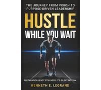 Hustle While You Wait: The Journey from Vision to Purpose-Driven Leadership