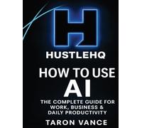 HustleHQ: How to Use AI: The Complete Guide for Work, Business & Daily Productivity
