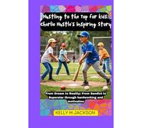 Hustling to the Top for kids: Charlie Hustle's Inspiring Story: From Dream to Reality: From Sandlot to Superstar through hardworking and motivation