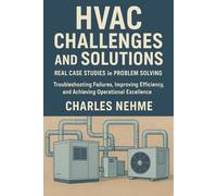 HVAC Challenges and Solutions: Real Case Studies in Problem Solving: Troubleshooting Failures, Improving Efficiency, and Achieving Operational Excellence