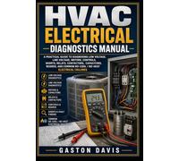 HVAC ELECTRICAL DIAGNOSTICS MANUAL: A Practical Guide to Diagnosing Low Voltage, Line Voltage, Motors, Capacitors, Relays, Contactors, Boards, and No-Cool / No-Heat Failures