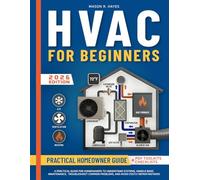 HVAC for Beginners: A Practical Guide for Homeowners to Understand Systems, Handle Basic Maintenance, Troubleshoot Common Problems, and Avoid Costly Repair Mistakes