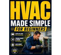 HVAC Made Simple for Homeowners: The Complete Guide to Heating, Cooling, Maintenance, and Repairs - Understand Your System, Spot a Fair Quote, and Know When to Repair or Replace Without Overpaying