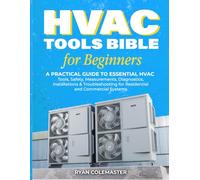 HVAC TOOLS BIBLE FOR BEGINNERS: A Practical Guide to Essential HVAC Tools, Safety, Measurements, Diagnostics, Installations & Troubleshooting for Residential and Commercial Systems
