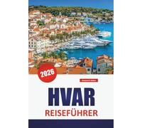 HVAR REISEFÜHRER 2026: Entdecken Sie die besten Attraktionen, Strände, die lokale Küche und die kulturellen Sehenswürdigkeiten auf der Insel Kroatien
