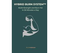 Hybrid Burn System™: Build Strength and Burn Fat in 30 Minutes a Day