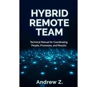 Hybrid Remote Team: The Technical Manual for Designing, Operating, and Scaling High-Performance Distributed Teams