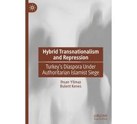 Hybrid Transnationalism and Repression: Turkey’s Diaspora Under Authoritarian Islamist Siege: Turkey’s Diaspora Under Authoritarian Islamist Siege