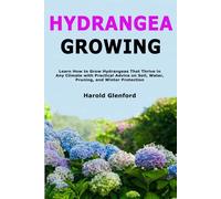 Hydrangea Growing: Learn How to Grow Hydrangeas That Thrive in Any Climate with Practical Advice on Soil, Water, Pruning, and Winter Protection