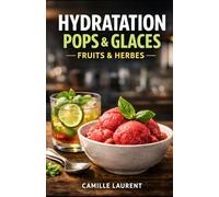 Hydratation Pops & Glaces - Fruits & Herbes : 60 recettes de pops glacés, sorbets, granités et glaces au yaourt, ultra frais, sans sorbetière: ... aromatiques, options sans sucre ajouté.