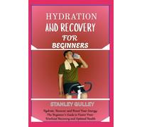 HYDRATION AND RECOVERY FOR BEGINNERS: Hydrate, Recover, and Boost Your Energy: The Beginner’s Guide to Faster Post-Workout Recovery and Optimal Health