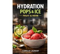 Hydration Pops & Ice - Fruit & Herb: 60 Popsicle, Sorbet, Granita & Frozen Yogurt Recipes for Easy, No-Ice Cream Maker Frozen Treats: Fresh fruit + ... freezer snacks, no-fuss methods.