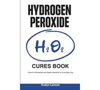 Hydrogen Peroxide Cures Book: Effective Remedies and Health Benefits for Everyday Use