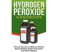Hydrogen Peroxide Handbook: Proven Secrets to Optimum Health, Quick Healing, Illness Prevention and Natural Beauty: 1
