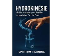 Hydrokinésie: Guide pratique pour éveiller et maîtriser l’art de l’eau