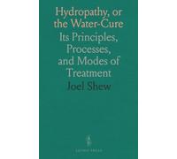 Hydropathy, or the Water-Cure: Its Principles, Processes, and Modes of Treatment