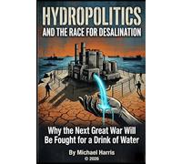 Hydropolitics and the Race for Desalinization: Why the Next Great War Will Be Fought for a Drink of Water
