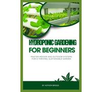 Hydroponic Gardening for Beginners: Master Indoor and Outdoor Systems for a Thriving, Sustainable Garden