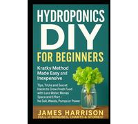 Hydroponics DIY for Beginners - Kratky Method Made Easy and Inexpensive: Tips, Tricks and Secret Hacks to Grow Fresh Food with Less Water, Money, Space and Effort - No Soil, Weeds, Pumps or Power