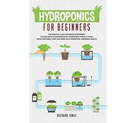 Hydroponics For Beginners: The Essential Guide For Absolute Beginners To Easily Build An Inexpensive DIY Hydroponic System At Home. Grow Vegetables, ... Herbs With Hydroponic Gardening Secrets: 1