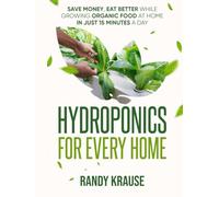 Hydroponics For Every Home: Grow Organic Food at Home in Just 15 Minutes a Day: The Complete Guide to DIY Hydroponic Gardening For Beginners