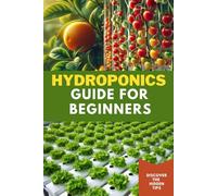 Hydroponics Guide for Beginners: A Simple, Step by Step Instructions to Grow Fresh Plants in a Soil-less Solution