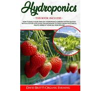 HYDROPONICS: This Book Includes: How To Build Your Own DIY Hydroponics Garden System Quickly With A Step-By-Step Guide For Beginners To Easily Grow Vegetables, Fruits, Herbs At Home All-Year-Round